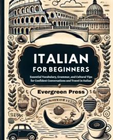 Italian For Beginners: Essential Vocabulary, Grammar, and Cultural Tips for Confident Conversations and Travel in Italian