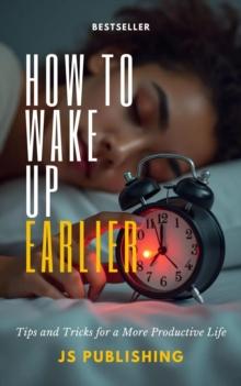 How to Wake Up Earlier: Tips and Tricks for a More Productive Life