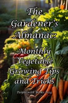 Gardener's Almanac: Monthly Vegetable Growing Tips and Tricks