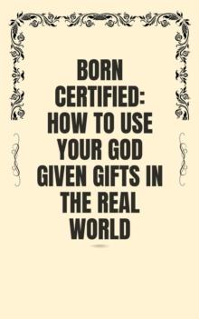 Born Certified: How to Use Your God Given Gifts in the Real World