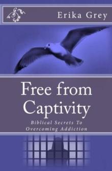 Free From Captivity: Biblical Secrets To Overcoming Addiction