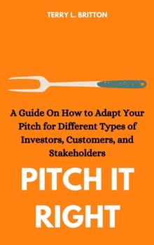 Pitch It Right: A Guide on How to Adapt Your Pitch for Different Types of Investors, Customers, and Stakeholders