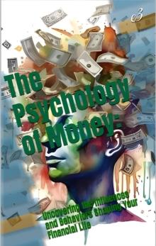 Psychology of Money : Uncovering The Influences and Behaviors Shaping Your Financial Life