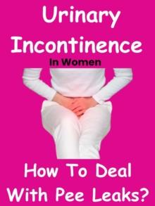 Urinary Incontinence In Women - How To Deal With Pee Leaks?