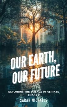 Our Earth, Our Future: Exploring the Science of Climate Change