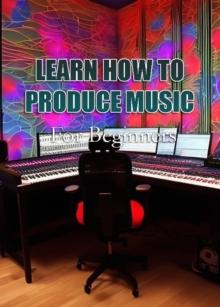 Learn How To Produce Music For | Beginners