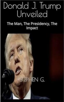 Trump Unveiled: The Man, The Presidency, The Impact