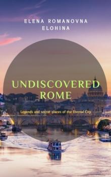 Undiscovered Rome. Legends and secret places of the Eternal City