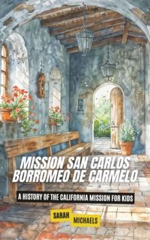 Mission San Carlos Borromeo de Carmelo: A History of the California Mission for Kids