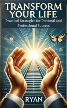 Transform Your Life: Practical Strategies for Personal and Professional Success