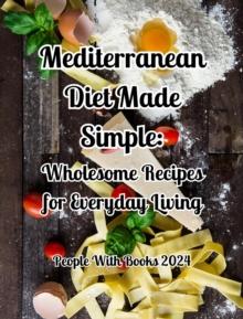 Mediterranean Diet Made Simple. Wholesome Recipes for Everyday Living