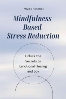 Mindfulness-Based Stress Reduction: Unlock the Secrets to Emotional Healing and Joy