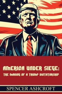 America Under Siege: The Making of a Trump Dictatorship