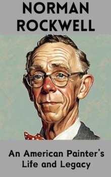 Norman Rockwell : An American Painter's Life and Legacy