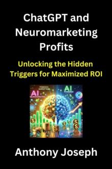 ChatGPT and Neuromarketing Profits - Unlocking the Hidden Triggers for Maximized ROI : Series 4