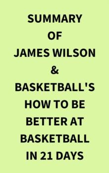 Summary of James Wilson & Basketball's How to Be Better At Basketball in 21 days