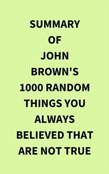 Summary of John Brown's 1000 Random Things You Always Believed That Are Not True