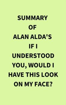 Summary of Alan Alda's If I Understood You, Would I Have This Look on My Face?