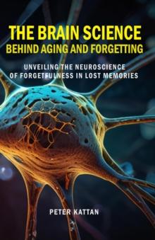 Brain Science behind Aging and Forgetting:  Unveiling the Neuroscience of Forgetfulness in Lost Memories