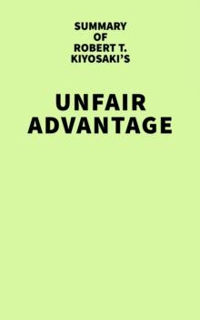 Summary of Robert T. Kiyosaki's Unfair Advantage