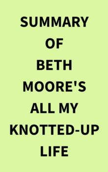 Summary of Beth Moore's All My KnottedUp Life