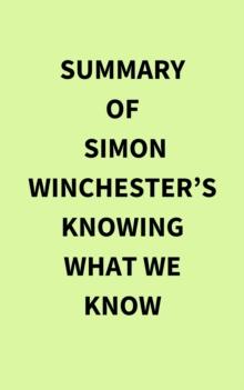 Summary of Simon Winchester's Knowing What We Know