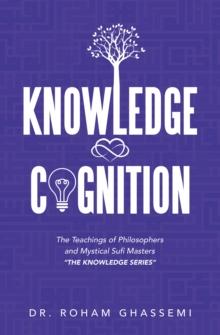 Knowledge and Cognition : The Teachings of Philosophers and Mystical Sufi Masters "The Knowledge Series "