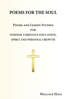 POEMS FOR THE SOUL : Poems and Lesson Studies for Wisdom, Christian Education, Spirit and Personal Growth