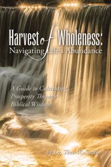 Harvest of Wholeness: Navigating Life's Abundance : A Guide to Cultivating Prosperity Through Biblical Wisdom