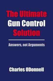 The Ultimate Gun Control Solution : Answers, not Arguments