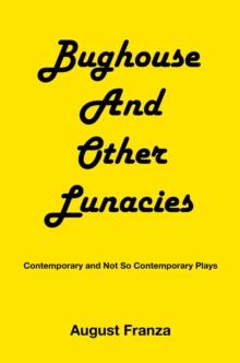 BUGHOUSE  and Other Lunacies : Contemporary and Not So Contemporary Plays