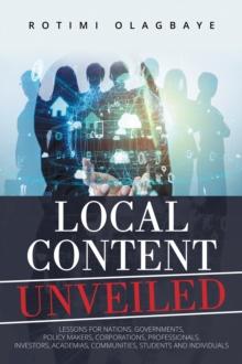 LOCAL CONTENT UNVEILED : LESSONS FOR NATIONS, GOVERNMENTS, POLICY MAKERS, CORPORATIONS, PROFESSIONALS, INVESTORS, ACADEMIAS, COMMUNITIES, STUDENTS AND INDIVIDUALS