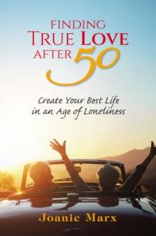 Finding True Love After 50 : Create Your Best Life in an Age of Loneliness