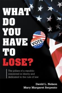 What Do You Have To Lose? : The Pillars of a Republic Conceived in Liberty and Dedicated to the Rule of Law