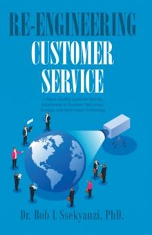 Re-engineering Customer Service : A Key to Quality Customer Service, Relationship to Business Operations, Strategy, and Information Technology