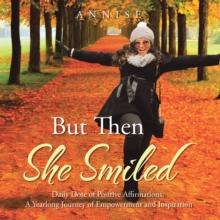 But Then She Smiled : Daily Dose of Positive Affirmations: A Yearlong Journey of Empowerment and Inspiration