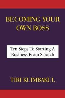 Becoming Your Own Boss : Ten Steps To Starting A Business From Scratch