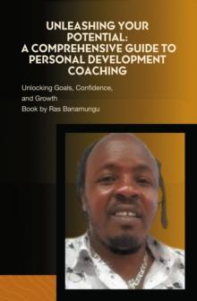 Unleashing Your Potential: A Comprehensive Guide to Personal Development Coaching : Unlocking Goals, Confidence, and Growth