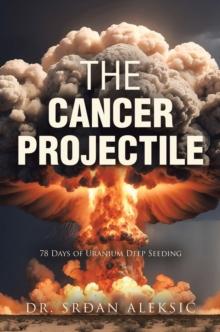 THE CANCER PROJECTILE : 78 Days of Uranium Deep Seeding