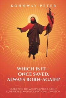 Which Is It- Once Saved, Always Born-Again? : Clarifying the Misconceptions About Conditional and Unconditional Salvation