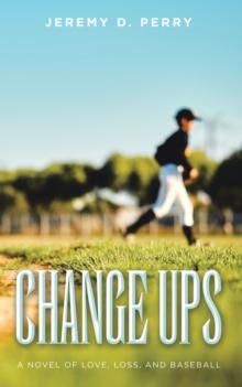 Change Ups : A Novel of Love, Loss, and Baseball