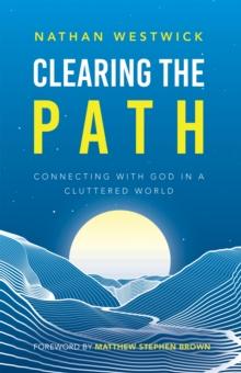 Clearing the Path : Connecting with God in a Cluttered World