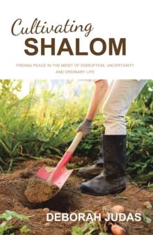 Cultivating Shalom : Finding peace in the midst of disruption, uncertainty and ordinary life