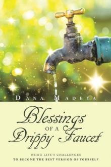 Blessings of a Drippy Faucet : Using Life's Challenges to Become the Best Version of Yourself