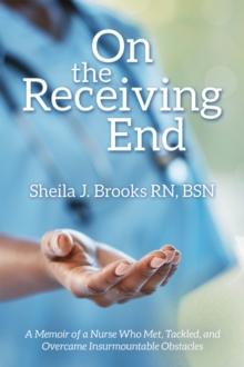 On the Receiving End : A Memoir of a Nurse Who Met, Tackled, and Overcame Insurmountable Obstacles