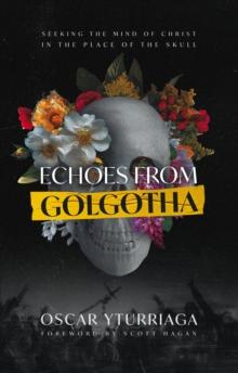 Echoes from Golgotha : Seeking the Mind of Christ in the Place of the Skull