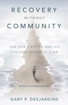 Recovery without Community : One Man's Battle and His Five-Step Recovery Plan