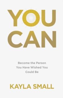 You Can : Become the Person You Have Wished You Could Be