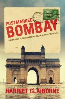 Postmarked Bombay : True Tales Of A Texan In British Colonial  India, 1937-1945