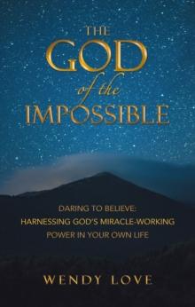 The God of the impossible : Daring to Believe: Harnessing God's Miracle-Working Power in Your Own Life